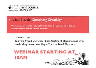 WEBINAR STARTING AT
10AM	

Today’s Topic: 	

Learning from Experience: Case Studies of Organisations who
are leading on sustainability – Theatre Royal Plymouth	

 
