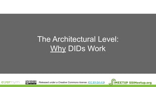 The Architectural Level:
Why DIDs Work
SSIMeetup.orgReleased under a Creative Commons license. (CC BY-SA 4.0).
 