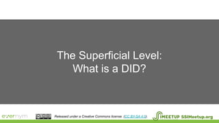 The Superficial Level:
What is a DID?
SSIMeetup.orgReleased under a Creative Commons license. (CC BY-SA 4.0).
 