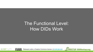 The Functional Level:
How DIDs Work
SSIMeetup.orgReleased under a Creative Commons license. (CC BY-SA 4.0).
 