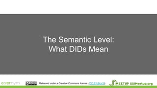 The Semantic Level:
What DIDs Mean
SSIMeetup.orgReleased under a Creative Commons license. (CC BY-SA 4.0).
 