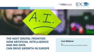 THE NEXT DIGITAL FRONTIER:
HOW ARTIFICIAL INTELLIGENCE
AND BIG DATA
CAN DRIVE GROWTH IN EUROPE © IDC
Live Webinar
For:
The European Data Market Study, SMART 2016/0063
 