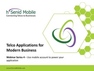 Telco Applications for
Modern Business
Webinar Series 4 – Use mobile account to power your
application
 