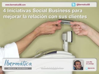 www.ibermaticaSB.com           @IbermaticaSB


4 Iniciativas Social Business para
mejorar la relación con sus clientes




                                        Javier Mtz
                                        de Lahidalga

                                          @javiermla

                                        Septiembre 2012
 