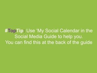 #TopTip: Use ‘My Social Calendar in the
Social Media Guide to help you.
You can find this at the back of the guide
 