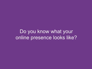 Do you know what your
online presence looks like?
 