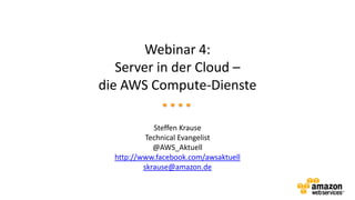 Webinar 4:
   Server in der Cloud –
die AWS Compute-Dienste

             Steffen Krause
           Technical Evangelist
             @AWS_Aktuell
  http://www.facebook.com/awsaktuell
          skrause@amazon.de
 
