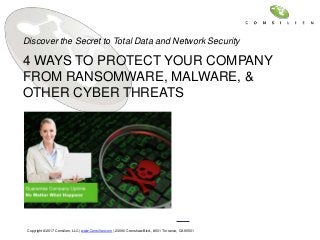 4 WAYS TO PROTECT YOUR COMPANY
FROM RANSOMWARE, MALWARE, &
OTHER CYBER THREATS
Discover the Secret to Total Data and Network Security
Copyright ©2017 Consilien, LLC | www.Consilien.com | 23090 Crenshaw Blvd., #501 Torrance, CA 90501
 