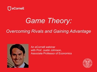 Game Theory:
Overcoming Rivals and Gaining Advantage
An eCornell webinar
with Prof. Justin Johnson,
Associate Professor of Economics
 