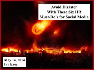 May 14, 2014
Ivy Exec
Avoid Disaster
With These Six HR
Must-Do’s for Social Media
 