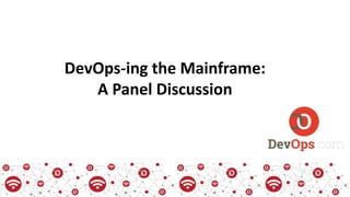 DevOps-ing the Mainframe:
A Panel Discussion
 