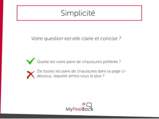Simplicité
Votre question est-elle claire et concise ?
Quelle est votre paire de chaussures préférée ?
De toutes les paire de chaussures dans la page ci-
dessous, laquelle aimez-vous le plus ?
 