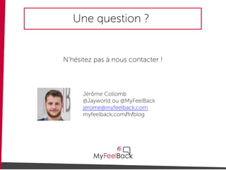 Une question ?
N’hésitez pas à nous contacter !
Jérôme Collomb
@Jayworld ou @MyFeelBack
jerome@myfeelback.com
myfeelback.com/fr/blog
 