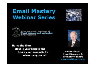 Email Mastery
Webinar Series
Halve the time,
double your results and
triple your productivity
when using e-mail
Steuart Snooks
E-mail Strategist &
Productivity Expert
www.emailtiger.com.au
 