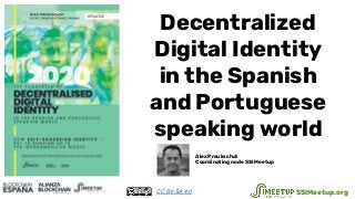 Decentralized
Digital Identity
in the Spanish
and Portuguese
speaking world
Alex Preukschat
Coordinating node SSI Meetup
CC BY-SA 4.0 SSIMeetup.org
 