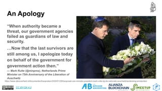 An Apology
“When authority became a
threat, our government agencies
failed as guardians of law and
security.
…Now that the last survivors are
still among us, I apologize today
on behalf of the government for
government action then.”
— Mark Rutte (@minpres), Netherlands Prime
Minister on 75th Anniversary of the Liberation of
Auschwitz
11
https://www.rijksoverheid.nl/documenten/toespraken/2020/01/26/toespraak-van-minister-president-mark-rutte-bij-de-nationale-auschwitzherdenking-amsterdam
CC BY-SA 4.0
 