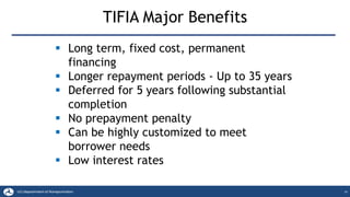 TIFIA Major Benefits
24
▪ Long term, fixed cost, permanent
financing
▪ Longer repayment periods - Up to 35 years
▪ Deferred for 5 years following substantial
completion
▪ No prepayment penalty
▪ Can be highly customized to meet
borrower needs
▪ Low interest rates
 