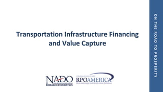 ONTHEROADTOPROSPERITY
Transportation Infrastructure Financing
and Value Capture
 