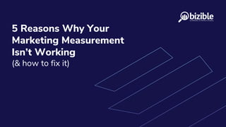 5 Reasons Why Your
Marketing Measurement
Isn’t Working
(& how to fix it)
 