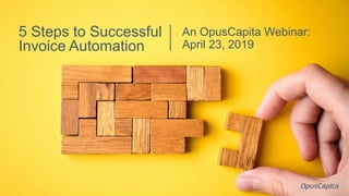 An OpusCapita Webinar:
April 23, 2019
5 Steps to Successful
Invoice Automation
 