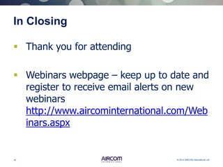 34 © 2013 AIRCOM International Ltd
In Closing
 Thank you for attending
 Webinars webpage – keep up to date and
register to receive email alerts on new
webinars
http://www.aircominternational.com/Web
inars.aspx
 