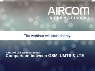 © 2013 AIRCOM International Ltd
AIRCOM LTE Webinar Series:
Comparison between GSM, UMTS & LTE
The webinar will start shortly.
 