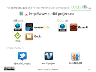 For exercises, quiz and further material visit our website:
68
@euclid_project euclidproject euclidproject
http://www.euclid-project.eu
Other channels:
eBook Course
EUCLID – Scaling up Linked Data
 