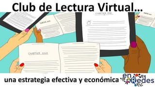 Club	de	Lectura	Virtual…
una	estrategia	efectiva	y	económica
 