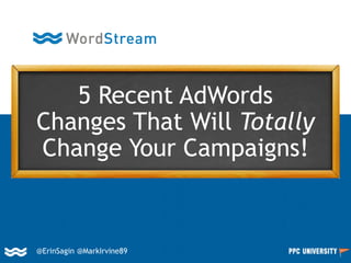 @ErinSagin @MarkIrvine89
5 Recent AdWords
Changes That Will Totally
Change Your Campaigns!
 