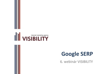 Google SERP
6. webinár VISIBILITY
 