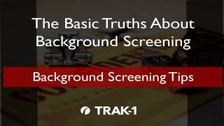 The Basic Truths About Background Screening, Part 6 Copyright © 2015 TRAK-1 Technology, Inc. All Rights
 