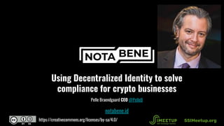 Using Decentralized Identity to solve
compliance for crypto businesses
Pelle Braendgaard CEO @PelleB
notabene.id
SSIMeetup.orghttps://creativecommons.org/licenses/by-sa/4.0/
 
