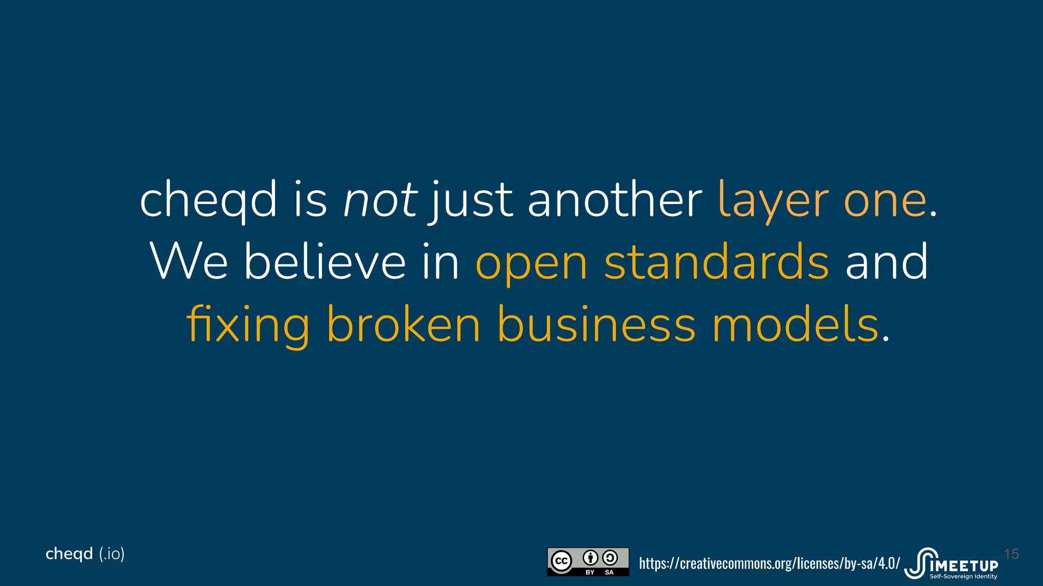 cheqd is not just another layer one.
We believe in open standards and
ﬁxing broken business models.
15
cheqd (.io)
https://creativecommons.org/licenses/by-sa/4.0/
 