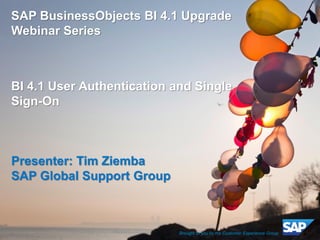 ©2012 SAP AG. All rights reserved. 
1 
SAP BusinessObjects BI 4.1 Upgrade Webinar Series BI 4.1 User Authentication and Single Sign-On Presenter: Tim Ziemba SAP Global Support Group 
Brought to you by the Customer Experience Group  