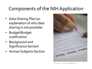 Components of the NIH Application
• Data Sharing Plan (or
explanation of why data
sharing is not possible)
• Budget/Budget...
