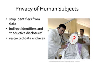 Privacy of Human Subjects
• strip identifiers from
data
• indirect identifiers and
“deductive disclosure”
• restricted dat...