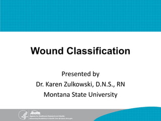 Wound Classification
Presented by
Dr. Karen Zulkowski, D.N.S., RN
Montana State University
 