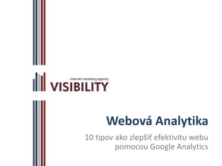 Webová Analytika
10 tipov ako zlepšiť efektivitu webu
         pomocou Google Analytics
 