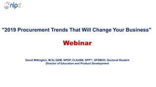 "2019 Procurement Trends That Will Change Your Business"
Webinar
David Millington, M.Sc.QSM, NPDP, CL6σBB, SPP℠, SPSM3®, Doctoral Student
Director of Education and Product Development
 