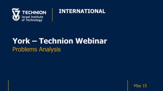 INTERNATIONAL
Problems Analysis
York – Technion Webinar
May 15
 