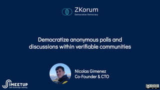 Democratize anonymous polls and
discussions within veriﬁable communities
Nicolas Gimenez
Co-Founder & CTO
 