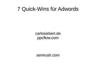 7 Quick-Wins für Adwords
carlosiebert.de
ppcflow.com
semrush.com
 