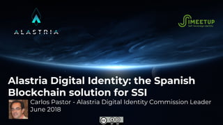 Alastria Digital Identity: the Spanish
Blockchain solution for SSI
Carlos Pastor - Alastria Digital Identity Commission Le...