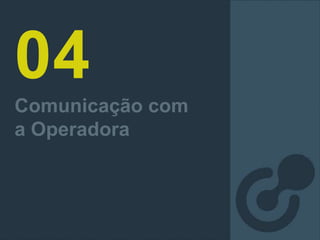 04
Comunicação com
a Operadora
 