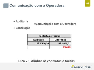 04
       Comunicação com a Operadora



             + Auditoria
                              =Comunicação com a Operadora
             + Conciliação




                   Dica 7 : Alinhar os contratos e tarifas
Texto de até 02 linhas
Arial 16pt                           ‹nº›
 