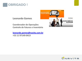 OBRIGADO !



              Leonardo Gomes

              Coordenador de Operações
              Controle de Faturas e Inventário

              leonardo.gomes@navita.com.br
              +55 11 97149-0413




Texto de até 02 linhas
Arial 16pt                                ‹nº›
 