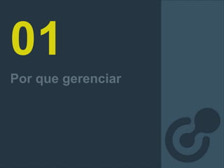 01
Por que gerenciar
 