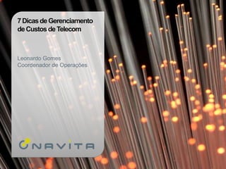 7 Dicas de Gerenciamento
de Custos de Telecom



Leonardo Gomes
Coordenador de Operações
 