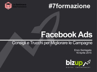 Facebook Ads
Consigli e Trucchi per Migliorare le Campagne
Enzo Santagata
16 Aprile 2015
#7formazione
 