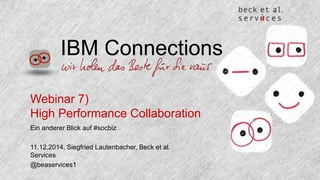 IBM Connections 
Webinar 7) 
High Performance Collaboration 
Ein anderer Blick auf #socbiz 
11.12.2014, Siegfried Lautenbacher, Beck et al. 
Services 
@beaservices1 
 